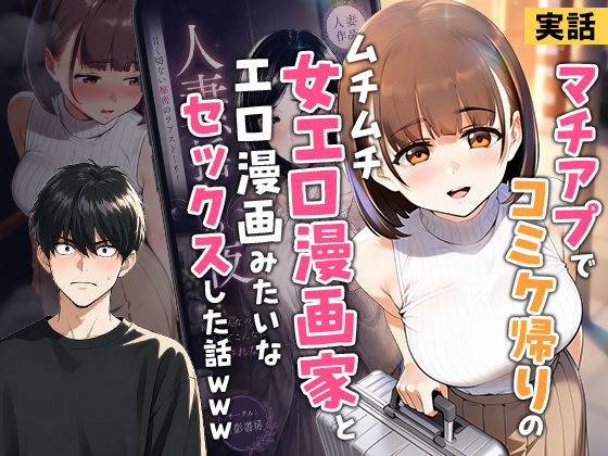 【実話】マチアプでコミケ帰りのムチムチ女エロ漫画家とマッチして、エロ漫画みたいなセックスした話www エロ漫画